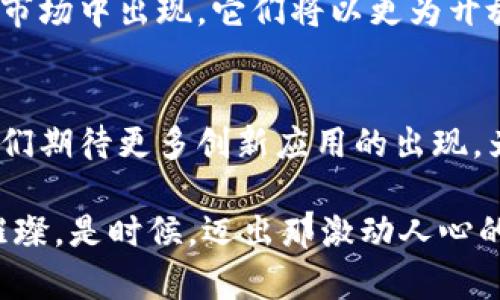 TP钱包与IM钱包的完美融合：探索数字资产管理的未来
TP钱包, IM钱包, 数字资产/guanjianci

引言：数字资产管理的转折点
在这个数字经济蓬勃发展的时代，钱包的功能不仅仅是存储现金或硬币，更是承载着我们数字资产的可靠工具。TP钱包和IM钱包两者的结合，不仅提升了用户的使用体验，也为数字资产管理的未来奠定了基础。这种完美融合不仅方便了用户，也让我们看到了数字资产管理的新势头。

TP钱包：一个安全可靠的数字资产港湾
TP钱包，犹如晨曦中的灯塔，指引着用户在数字货币的海洋中找到安全的归宿。它以高安全性、高便利性而著称，支持多种数字货币的存储与交易。TP钱包采用了多重加密技术，犹如一道坚固的城墙，抵御着黑客的侵袭，让每一位用户的资产都能安然无恙。同时，其用户友好的操作界面，让即便是初学者也能轻松上手，仿佛在一片温暖的阳光下徜徉。

IM钱包：连接人与资产的桥梁
与TP钱包互为辉映，IM钱包如同静谧湖面中的倒影，将人们与数字资产连接得更加紧密。IM钱包不仅支持多种数字货币，且突破了传统钱包的局限，加入了如社交功能、交易消息推送等多元化服务。用户可以在IM钱包中轻松与朋友共享交易信息，犹如在繁华的市集上分享购物经验，仿佛在温暖的火炉旁分享彼此的故事。

何以TP钱包与IM钱包能够通用？
两者的通用性，根源于它们所遵循的一系列标准化协议及技术架构。TP钱包的开放性架构为IM钱包的接入提供了便利，而IM钱包的社交互动性为TP钱包的功能拓展提供了新的维度。这种互补关系，使得用户在使用过程中能够获得更多的选择与舒适感，仿佛在星夜下自由选择自己想要的航线，驶向未知而美好的未来。

用户体验：无缝对接中的优势与乐趣
在用户体验上，TP钱包与IM钱包的结合无疑是一场双赢的盛宴。携手并进的两者，让用户可以在一个统一的平台上完成不同的操作，犹如在一座多功能的文化中心中，满足着每一个人的需求。在这里，用户不仅能够安全存储资产，还能随时随地进行交易与社交，畅享数字资产带来的无限乐趣。

数字资产的未来：互通与创新的探路者
随着技术的不断进步，TP钱包与IM钱包的这种无缝对接预示着数字资产管理的未来即将迎来一场革命。可以预见，在不久的将来，会有更多类似的数字钱包在市场中出现，它们将以更为开放和灵活的方式，将用户与数字经济的各个角落紧密相连。这样的未来，犹如在宽广的海洋上，乘风破浪，勇往直前。

结论：迎接数字资产管理新时代的号角
TP钱包与IM钱包的完美融合，不仅展示了数字资产管理的新模式，更是让每位用户在广袤的数字世界中找到了属于自己的片段。随着这一趋势的持续推进，我们期待更多创新应用的出现，为用户带来更多便利与安全，为数字经济的发展增添新的动力。让我们齐心协力，迎接数字资产管理新时代的到来，共同书写未来的财富篇章。

在这段充满希望的旅程中，TP钱包与IM钱包的通用不仅是技术的创新，更是一次次心灵的碰撞与交流。这份激情与梦想，只有在这样的交织中，才能如繁星般璀璨。是时候，迈出那激动人心的一步，与数字资产的未来紧密相伴，成就不凡人生。