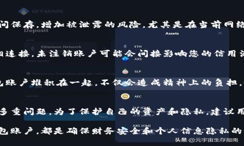 数字钱包不注销可能会导致一系列潜在的问题和风险。以下是一些主要的影响和提示：

账户安全风险
如果您长时间不使用数字钱包，但又不注销账户，那么这个账户可能会面临黑客攻击的风险。黑客可能通过密码泄露或其他手段，轻易地进入您的数字钱包，从而盗取您的资产。

被动收费和费用
一些数字钱包平台可能会对不活跃的账户收取维护费或其他费用。即使您不使用该账户，这些费用仍可能在不知情的情况下逐渐消耗您的资产。

信息过时和客户支持
随着时间的推移，您注册的邮箱、手机号码或其他联系信息可能会过时。这将使得如果有任何交易需要确认或者出现问题时，您无法及时获得客户支持或通知。这进一步增加了账户被忽视的风险。

账户被关闭的可能性
一些数字钱包服务提供商可能会具有某个时间段内不活跃账户将被自动关闭的政策。这意味着，如果您长时间不登录，您的账户可能会被锁定，导致您无法再访问其中的资金。

个人信息安全
数字钱包通常会收集用户的个人信息。如果不注销账户，这些信息可能会被长时间保存，增加被泄露的风险。尤其是在当前网络安全事件频发的情况下，保护个人信息的安全显得尤为重要。

影响信用记录
虽然数字钱包本身通常不直接影响信用记录，但如果您的钱包与某些信用产品相连接，未注销账户可能会间接影响您的信用活动，如付款延误等。

合理管理和财务规划
保持不注销的状态意味着您可能会失去对个人财务的清晰管理。当多个数字钱包账户堆积在一起，不仅会造成精神上的负担，也会给日后的财务规划带来麻烦。注销不必要的账户，可以帮助您更清楚地理财。

总结
综上所述，数字钱包不注销可能会引发安全隐患、财务损失以及个人信息泄露等多重问题。为了保护自己的资产和隐私，建议用户在不再使用某个数字钱包后，尽快采取行动进行注销。

无论您是在机场候机，还是在咖啡店享受休闲时光，定期审视和管理您的数字钱包账户，都是确保财务安全和个人信息隐私的重要步骤。