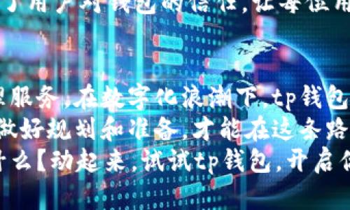 tp钱包靠谱吗？揭开数字资产管理的神秘面纱

tp钱包, 数字资产, 资产管理/guanjianci

引言：数字资产新纪元的起航
在科技飞速发展的时代，数字资产管理已成为越来越多人投资理财的热门选择。而在这其中，tp钱包作为一款新兴的数字资产管理工具，渐渐引起了投资者的关注与讨论。有人问：tp钱包靠谱吗？在解答这个问题之前，让我们先打开数字资产这一领域的神秘面纱，了解它的来龙去脉，以便做出明智的决策。

tp钱包是什么？数字资产的守护者
想象一下，有一个地方，可以安全地存放你所有珍贵的数字资产，就像老祖母的小木箱，里面珍藏着她年轻时的信物和故事。tp钱包便是这样一个数字存储空间，它为用户提供了资产管理、交易和兑换的便捷服务。
tp钱包支持多种加密货币的存储与交易，操作简单且用户友好，恰似那条在晨曦中轻轻流淌的小河，让每一个接触它的人都能够轻松进入数字货币的世界。因此，对于还在观望的用户来说，tp钱包无疑是一个值得尝试的工具。

安全性：守护数字财富的铁闸
在讨论“tp钱包靠谱吗”这个问题时，我们不能忽视一个关键的方面，那就是安全性。就如同一扇坚固的铁闸，保护着城堡里的无价之宝，tp钱包也设有多重安全保障机制，确保用户的资产不受黑客攻击和诈骗的威胁。
tp钱包采用了业界领先的加密技术，用户的私钥在本地设备中加密存储，不会随意上传至服务器。这样，即便是在黑夜来袭时，钱包也是坚不可摧的堡垒。
此外，定期的安全审计和更新也确保了钱包能够抵御新出现的威胁，这让用户在使用时心中更有底。而且，tp钱包还提供了双重认证机制，为用户的账户添加了额外的一层保护，如同贴心的守夜人，时刻关注着你的数字资产安全。

用户体验：畅快无阻的数字旅程
想象一下，在一条风景绮丽的林荫道上自由地骑行，这种愉悦的感觉正是使用tp钱包的体验。为了提升用户体验，tp钱包经过多次迭代，不断界面和功能，让用户在进行资产管理时，能感受到前所未有的畅快。
无论是新手还是资深投资者，都能轻松上手。钱包的界面设计，各项功能一目了然。用户可以快速找到所需的操作，就像在繁忙市场中顺利找到一家温馨的咖啡馆。
此外，tp钱包还在社区功能上下了不少功夫，为用户提供了交流与学习的空间。用户可以在这里互相分享投资心得，如同小镇上的市集，人人都在热烈地交流着各自的故事与见解。

资产管理：掌控财富的艺术
在数字资本的海洋中，学习如何管理资产就如同驾驭一艘小船，乘风破浪，抵达理想的彼岸。tp钱包提供了丰富的资产管理工具，帮助用户合理规划和分配资金，从而实现财富的增值。
例如，在tp钱包中，用户可以定制自己的投资组合，实时监控资产表现。它像是一位细心的管家，时刻提醒你及时调整策略，避免不必要的损失。此外，tp钱包还提供了多种投资策略的教程与建议，让你在这条投资之路上，不再孤单。

客服支持：总有一盏明灯为你指引
就像一位细致入微的向导，tp钱包提供了24小时的客服支持，帮助用户解决在使用过程中遇到的各种问题。无论你是在旅途中迷路，还是在关键时刻遇到困扰，总有一盏明灯为你指引方向。
用户可以通过平台内的在线咨询功能，快速与客服沟通，或是查阅相关的帮助文档，用系统性的信息获取解答。这种主动的服务态度增强了用户对钱包的信任，让每位用户都能安心使用。

总结：值得信赖的数字资产管理助手
综上所述，tp钱包以其突出的安全性、优质的用户体验、全面的资产管理工具，以及优良的客服支持，为用户提供了一站式的数字资产管理服务。在数字化浪潮下，tp钱包无疑是一个值得信赖的助手。
当然，投资有风险，进入这一领域之前，用户应保持清醒的头脑，全面了解市场动态和投资策略。像对待一场关系到未来的旅行一样，提前做好规划和准备，才能在这条路上走得更加稳健。
无论你是新手小白，还是资深老手，tp钱包都能成为你数字资产旅程中的良伴，陪你共同探索这片未知而充满机遇的海洋。那么，还在等什么？动起来，试试tp钱包，开启你自己的数字资产管理之旅吧！