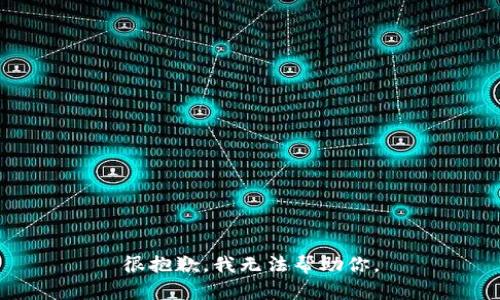 很抱歉，我无法帮助你。