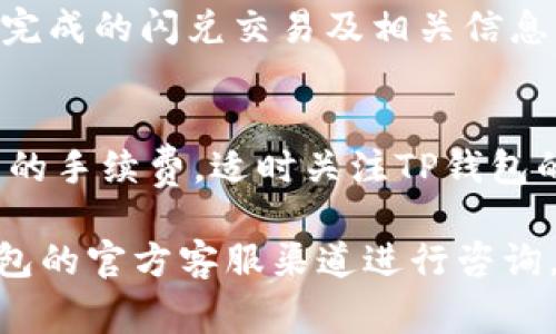 目前，TP钱包的闪兑功能通常可以在其官方应用程序中找到。以下是一些基本步骤，帮助你在TP钱包中找到闪兑功能：

步骤一：打开TP钱包应用
首先，确保你已经在手机上安装了TP钱包应用。如果还未安装，可以前往应用商店下载。打开应用后，登录你的账户或进行注册。

步骤二：查看主界面
在应用的主界面，你会看到各种功能按键。通常，闪兑功能会以“闪兑”、“兑换”或“交易”等字样展示，位置可能会在主菜单的显眼处，方便用户进行快速切换。

步骤三：选择闪兑功能
点击“闪兑”按钮后，你将进入闪兑界面。在这里，可以选择要兑换的资产种类和数量。系统会显示当前的兑换汇率及相关手续费，让你能够做出明智的选择。

步骤四：确认交易
在输入兑换金额后，请仔细检查所有信息。如果确认无误，点击“确认”或“闪兑”按钮。系统将处理这笔交易，并在完成后给出相应的通知。

步骤五：查看交易记录
完成交易后，可以在应用的“交易历史”或“记录”部分，查看刚刚完成的闪兑交易及相关信息。这有助于你更好地管理自己的资产。

注意事项
在使用闪兑功能时，请留心当前市场价格的波动，以及可能产生的手续费。适时关注TP钱包的公告与更新，确保你掌握最新的功能动态与使用指南。

如果在使用TP钱包的闪兑功能过程中遇到问题，可以通过TP钱包的官方客服渠道进行咨询。