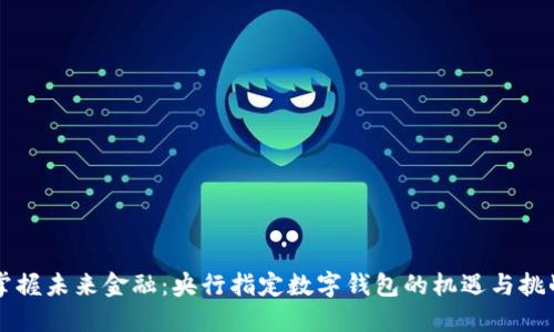 掌握未来金融：央行指定数字钱包的机遇与挑战