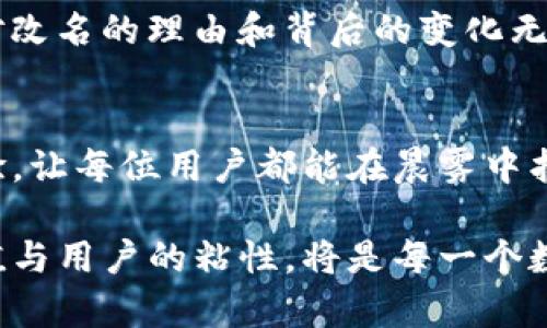 tp钱包是一个广受欢迎的数字资产钱包，曾经以其便捷性和安全性而受到许多用户的青睐。然而，最近该钱包更改了名字，引发了用户的广泛关注。改名的背后不仅是品牌形象的调整，也可能是对市场需求和用户体验的深入思考。

为什么tp钱包要改名？
在数字货币和区块链行业腾飞的过程中，tp钱包的使用环境也在不断变化。用户对于钱包的需求不仅停留在存储资产上，更希望钱包能够提供更丰富的功能和更高的安全保障。因此，改名的背后，tp钱包团队希望通过重新品牌塑造，来展现他们在安全性、便捷性和用户体验上的努力。

新名称的意义
虽然新名称尚未公开，但我们可以大胆推测，tp钱包的改名势必与其目标用户群体的扩展有关。数字资产的用户已经不仅仅是技术爱好者和投资者，越来越多的普通人也开始接触这个领域。新名称或许更能体现包容性和易用性，让更多人能够自然地接受和使用这个工具。

改名后的功能变化
除了名称的变更，tp钱包或许在功能上也进行了升级。想象一下，晨雾中的老桥，连接的不是两岸的河流，而是人们的财富和梦想。tp钱包在新版本中，可能会加入更多的跨链支持、自动化资产管理工具以及用户友好的界面设计。这些改进的目标是让每位用户在使用过程中感受到流畅和便捷。

用户的反应
对于改名，用户的反应可能会有两极分化。一方面，许多用户可能会对新名称充满期待，希望它能带来更多的功能和更好的使用体验；另一方面，一些老用户则可能会对原有名称充满怀旧情绪，担心改名会影响曾经熟悉的使用流程和个人数据的安全。

改名的影响
品牌形象的改变是一把双刃剑。如果处理得当，tp钱包的新名称和新形象将能够吸引更多的用户，并提升品牌影响力；但如果用户对改名的理由和背后的变化无法认同，可能会导致用户流失。钱包的开发团队需要特别关注用户的反馈，及时进行调整和改进，以增强用户忠诚度。

展望未来
面对竞争日益激烈的数字资产管理市场，tp钱包的改名无疑是一次大胆的尝试。展望未来，钱包的团队需要持续创新，不断用户体验，让每位用户都能在晨雾中找到那座连接财富的老桥，并勇敢地迈出实践与探索的第一步。

总而言之，tp钱包的改名不仅是品牌的更新，更是其对市场形态和用户需求的一次深刻洞察。在未来的日子里，如何提升产品的价值与用户的粘性，将是每一个数字资产平台需要考虑的核心问题。希望tp钱包能够在新的旅程中，创造出更加辉煌的成就，成为用户信赖的数字财富守护者。