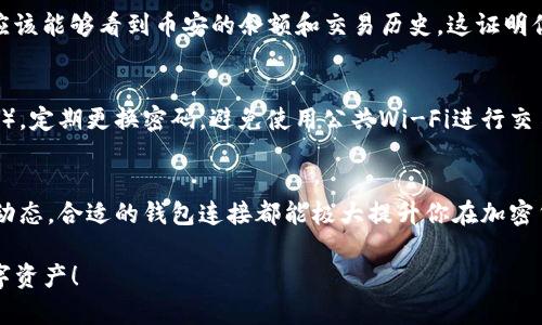 连接TP钱包和币安的步骤相对简单，以下是详细的指南，帮助你顺利完成连接。

第一步：下载并安装TP钱包
首先，你需要在智能手机上下载TP钱包。可以通过应用商店（如Apple App Store或Google Play Store）搜索“TP钱包”进行安装。安装完成后，打开应用程序，你会看到一个用户友好的界面，能轻松引导你创建钱包或导入已有钱包。

第二步：创建或导入钱包
在TP钱包中，如果你是新用户，可以选择创建一个新钱包。在创建过程中，一定要保存好你的助记词（即便你在以后可能不需要它）。此助记词是你资产的唯一钥匙，丢失它可能会导致无法找回你的资产。
如果你已经有一个TP钱包，你可以通过输入助记词导入你的钱包。完成后，你将看到你的余额和交易历史。

第三步：获取币安交易所的API密钥
连接TP钱包与币安，最重要的一步是获取币安的API密钥。登录你的币安账户，进入账户设置，找到API管理选项。遵循提示生成新的API密钥，并妥善保存它。这个密钥将用于在TP钱包中访问你的币安账户信息。

第四步：在TP钱包中添加币安账户
打开TP钱包，找到“设置”选项，然后选择“添加账户”或“链接交易所”。在弹出的选项中，选择币安。系统会要求你输入之前生成的API密钥。在填入密钥后，确认并保存。

第五步：确认连接成功
设置完成后，返回主界面，检查你的币安账户是否已成功连接。在“账户”或“资产”模块中，你应该能够看到币安的余额和交易历史。这证明你的TP钱包与币安交易所已经成功连接。

第六步：安全措施
在完成连接后，确保对你的TP钱包和币安账户采取适当的安全措施。建议启用双重认证（2FA），定期更换密码，避免使用公共Wi-Fi进行交易，以确保账户安全。

总结
通过上述步骤，你可以顺利将TP钱包与币安连接。无论是管理资产、进行交易，还是监控市场动态，合适的钱包连接都能极大提升你在加密货币世界的体验。请时刻关注安全问题，谨防骗局和黑客攻击，保护好你的数字资产。

以上就是在TP钱包和币安之间建立连接的详细步骤。希望这能帮助你更好地管理自己的数字资产！