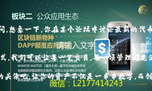 tiaoti轻松为TP钱包代币添加头像，让你的资产管理更具个性/tiaoti
TP钱包,代币头像,数字资产管理/guanjianci

引言：个性化管理你的数字资产
在数字资产日益丰富的今天，如何将这些冷冰冰的虚拟代币变得更加生动与个性化，已成为许多加密货币爱好者所追求的目标。TP钱包，不仅是一款安全、便捷的数字资产管理工具，更是一个可以展示你个人风格的空间。而为代币添加个性化头像，正是这种风格的显著展现。不论是显现个人喜好，还是传达独特的情感，代币头像让你在数字世界中独树一帜。

一、了解TP钱包：数字资产的智慧选择
TP钱包是一款全面支持多种主流数字资产的移动端钱包，将安全性与用户体验完美结合。它不仅支持比特币、以太坊等流行数字货币，还为用户提供简单、直观的界面，使得资产管理变得轻松愉快。用户可以通过TP钱包便捷地进行交易、管理资产以及进行代币的投票、参与新项目等活动。

二、代币头像的重要性
在这个人人追求个性化的时代，每一个数字代币就像是晨雾中的老桥，承载着你独特的故事与情感。为代币添加头像，既能让你一眼认出自己所持有的资产，也能引发与他人之间的共鸣。在繁杂的资产列表中，一个小小的头像能够瞬间提高你的代币辨识度，让管理变得更具乐趣。

三、如何为TP钱包中的代币添加头像
接下来，我们将详细介绍如何在TP钱包中为你的代币添加头像。请耐心阅读，每一步都将带给你全新的体验与乐趣。

h4步骤一：下载与注册TP钱包/h4
如果你还未拥有TP钱包，那么第一步便是下载并注册。登录应用商店，搜索“TP钱包”，完成下载。打开应用后，按照指引进行注册，确保你的数字资产安全。

h4步骤二：进入代币管理界面/h4
完成注册后，进入TP钱包的主界面，找到并点击“代币”或者“资产”选项。这一界面会展示你所有持有的数字资产。对于每一种代币，你都能够看到相关的市场行情、资产余额等信息。

h4步骤三：选择需要添加头像的代币/h4
在代币管理界面，你会发现一个个小图标，代表着不同的代币。选择你想要添加头像的代币，点击进入该代币的详细信息页面。这一页面将展示该代币的详细数据，以及相关的操作选项。

h4步骤四：上传个性化头像/h4
在代币的详细信息页面，寻找“设置”，然后找到“更换头像”或“代币头像”选项。点击后，系统将引导你选取一张图片，你可以从手机相册中上传，或直接拍摄一张新的照片。选择合适的头像，确保清晰且能够代表你的风格。

h4步骤五：确认并保存设置/h4
头像选择完毕后，检查一下显示效果，满意后点击“确认”或者“保存”。此时，你的代币头像将会发生改变，新的形象会立即反映在钱包界面上，带来一种焕然一新的感觉。

四、关于头像选择的几点小建议
为了让你的代币头像更加个性化，这里有一些选择头像的建议：
ul
    listrong体现个性：/strong选择一张能够体现你个人风格的头像，可能是你喜欢的动画角色、明星或是自己的创作。/li
    listrong避免复杂设计：/strong头像要尽量简洁，复杂的设计可能在小图标中表现不清楚。/li
    listrong和谐搭配：/strong考虑你钱包中的其他代币头像，颜色和风格尽量保持协调，为你的资产管理地域营造一个和谐的视觉体验。/li
/ul

五、展示个人风格：社交与分享的乐趣
在为TP钱包中的代币添加头像后，你不仅仅是在管理资产，更是在彰显自我风格。这也为你参与圈内活动，如在线论坛、社交媒体分享，提供了更多的表达空间。想象一下，你在某个论坛中讨论最新的代币行情时，别人一眼就能认出你的头像，增强了人与人之间的互动感。

六、总结：为你的数字资产赋予灵魂
为TP钱包中的代币添加个性头像，无疑为我们在虚拟世界中增添了许多乐趣。头像不仅仅是一个简单的图片，它象征着持有者的个性和信念。通过这样的方式，我们可以让每一笔交易，每一项管理都充满生机与情感。在迅速发展的数字资产世界中，个性化的自我表达不仅能提升管理体验，更增添了一份沉浸与附加价值。

无论你是加密货币的新手还是资深玩家，个性化头像都将在你与数字资产之间搭建一座更加紧密的桥梁。赶快行动起来，为你的TP钱包代币添加一个独特的头像吧，让你的资产不仅是一串串数字，而创造出属于你的独特故事！