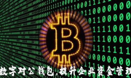 
激活数字对公钱包，提升企业资金管理效率