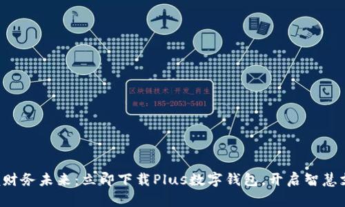 轻松掌握财务未来:立即下载Plus数字钱包,开启智慧支付之旅!
