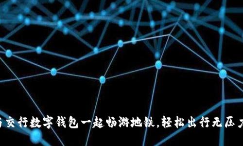 与交行数字钱包一起畅游地铁,轻松出行无压力!