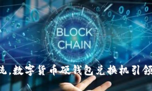 颠覆传统,数字货币硬钱包兑换机引领新潮流!