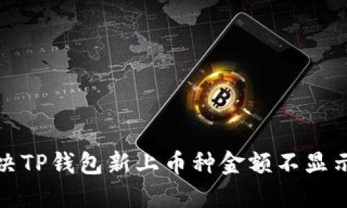 如何解决TP钱包新上币种金额不显示的问题