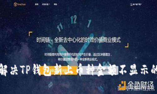 如何解决TP钱包新上币种金额不显示的问题