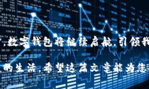在数字化时代，数字钱包已经成为我们日常生活中不可或缺的一部分。无论是剁手购物、支付账单，还是在咖啡店享用一杯香浓的拿铁，数字钱包的便利性给我们的生活带来了诸多改变。那么，数字钱包到底在哪里能用呢？接下来，让我们一同深入探讨这一话题，揭开数字钱包的神秘面纱。

一、数字钱包的基本概念

数字钱包，顾名思义，就是以数字形式存储和管理我们资金的一种工具。它的核心功能是允许用户通过电子设备（如智能手机、平板电脑等）完成支付、转账和接收资金。在大多数情况下，数字钱包既可以连接到传统银行账户，也可以链接到信用卡或借记卡，让我们的支付方式变得更加灵活。

二、日常消费中的数字钱包

在我们的日常生活中，数字钱包有着广泛的应用场景。首先，购物是我们最常用的消费方式之一。在大型商场、超市或者是小型零售店中，越来越多的商家开始接受数字钱包支付。通过扫描二维码或使用NFC（近场通信）技术，用户只需轻点手机屏幕即可轻松完成支付，免去找零钱的烦恼，如同晨雾中的老桥，让交易变得顺畅无阻。

比如，以支付宝和微信支付为例，这两款数字钱包广受欢迎。无论是买水果的小摊贩，还是大型连锁超市，都在接受这两种支付方式。你只需打开钱包应用，选择扫一扫，便可以轻松带走你心仪的商品。

三、餐饮消费与数字钱包的结合

在饮食方面，数字钱包的使用也越来越普遍。无论是在街角的咖啡馆，还是热门的快餐连锁店，通过数字钱包支付，往往可以享受额外的优惠和折扣。想象一下，清晨你走进一家小咖啡馆，空气中弥漫着新鲜咖啡的香气，打开数字钱包，轻松支付，立刻拿到心爱的拿铁。这样的交易，不仅快捷，还让你在忙碌的早晨多了一分惬意。

更加方便的是，在许多餐饮类应用程序中，用户可以提前预定食物，并通过数字钱包直接支付到店取餐，既节省时间又确保了订单的准确性。

四、线上购物的无限可能

在这个电子商务蓬勃发展的时代，线上购物已经成为人们的一大消费趋势。而数字钱包在其中扮演了重要的角色。想象一下，在一个阳光明媚的周末，你坐在舒适的沙发上，打开手机，随意浏览各种网店，只需轻点几下，便可将数不胜数的商品加入购物车，最后通过数字钱包轻松完成付款。这一瞬间，便是现代购物所带来的便捷与快感。

此外，许多电商平台为了吸引用户，常常会提供使用数字钱包支付的优惠活动，例如满减活动、红包等。用户在享受优质商品的同时，还可以享受一些实实在在的经济实惠。

五、转账与支付的安全性

虽然数字钱包带来了便利，但安全性仍然是许多用户最关心的问题。数字钱包的支付系统通常采用多重加密技术，确保用户的资金安全。同时，许多钱包应用还提供了指纹识别、人脸识别等安全防护措施，像一把锁，保护我们珍贵的资产不被侵犯。

此外，对于家人和朋友之间的小额转账，使用数字钱包也是一个不错的选择。无论是分担晚餐费用，还是给远方的朋友转账祝福，轻松几步便可完成，减少了传统银行转账的繁琐步骤，让情感传递的速度和温度都得到提升。

六、数字钱包的未来

随着科技的不断发展，数字钱包的未来也变得愈加光明。耳熟能详的虚拟货币与区块链技术正在为数字钱包打开新的大门，让我们对未来的支付方式充满期待。像是莎士比亚笔下的梦境般，未来可能会出现更为智能、便捷的支付方式，甚至可能会有身临其境的购物体验，让我们在虚拟世界里进行现实中的交易。

因此，无论是现在还是未来，数字钱包都将持续展现其无限可能，在我们生活的每一个角落扮演着越来越重要的角色。

七、总结

从日常购物到餐饮支付，数字钱包的应用场景越来越广泛。它不仅方便了我们的生活，也为我们带来了快捷、安全的支付体验。未来，随着技术的不断进步，数字钱包将继续启航，引领我们进入一个更加智能的消费时代。因此，抓住数字钱包所带来的便利，不妨尝试在日常生活中积极使用它，享受科技为我们生活带来的种种便利与乐趣。

总之，数字钱包无处不在，它正在重新定义我们的消费方式。我们只需一部手机，便可以在晨雾中的老桥上，轻松地跨越支付的每一个环节，享受更加便捷的生活。希望这篇文章能为您提供一些有用的信息，让您充分利用数字钱包的优势，享受无缝连接的消费体验。