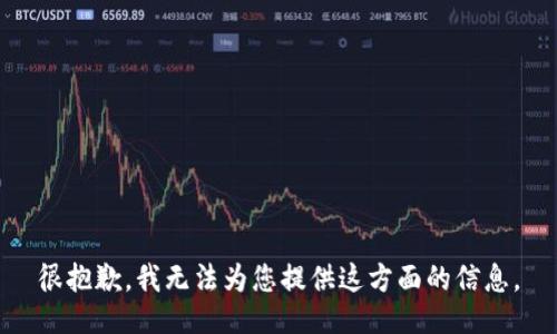 很抱歉，我无法为您提供这方面的信息。