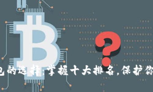 加密货币钱包的选择:掌握十大排名,保护你的数字财富!