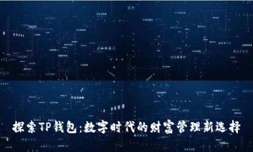 探索TP钱包:数字时代的财富管理新选择