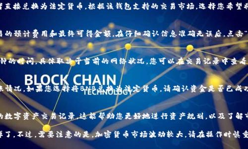 要在TP钱包中将BNB（币安币）卖掉，可以按照以下步骤进行操作。请注意，在进行交易前，确保您了解交易的费用和流程。

步骤一：打开TP钱包
首先，您需要在您的手机上打开TP钱包应用。如果您还没有下载，请在应用商店中查找“TP钱包”并安装。

步骤二：登录账户
使用您的密码或生物识别技术（如指纹或面部识别）登录到您的TP钱包账户。如果您还没有账户，请创建一个新的账户并进行必要的安全设置。

步骤三：查找BNB
在TP钱包的主界面中，找到您的BNB资产。通常，您可以在钱包的资产列表中看到BNB，点击它以进入详细页面。

步骤四：选择出售
在BNB的详细页面中，您会看到一些选项。选择“出售”或“兑换”选项。这将引导您进入卖出BNB的界面。在这个界面中，您可以查看当前的市场价格。

步骤五：输入卖出数量
在出售界面，您需要输入要卖出的BNB数量。可以输入您想要变现的具体数量，确保这个数量在您账户的持有范围内。

步骤六：选择兑换方式
TP钱包可能允许您将BNB兑换为多种数字资产，或者直接兑换为法定货币。根据该钱包支持的交易市场，选择您希望将BNB兑换成的资产。

步骤七：确认交易
在输入数量和选择兑换方式后，系统通常会显示交易的预计费用和最终可得金额。在仔细确认信息准确无误后，点击“确认”进行交易。注意，交易一旦提交就无法更改。

步骤八：等待交易完成
提交交易后，您需要等待网络确认。这可能需要几分钟的时间，具体取决于当前的网络状况。您可以在交易记录中查看交易的状态。

步骤九：查看到账情况
交易完成后，您可以在TP钱包的资产列表中查看到账情况。如果您选择将BNB兑换为法定货币，请确认资金是否已成功转入您的银行账户或其他支付方式。

步骤十：记录并管理您的资产
为了确保您的财务安全，建议您定期记录和管理您的数字资产交易记录。这能帮助您更好地进行资产规划，以及了解市场趋势。

通过以上步骤，您就可以在TP钱包中成功将BNB卖掉了。不过，需要注意的是，加密货币市场波动较大，请在操作时慎重对待，确保您已充分了解当前市场状况与交易风险。