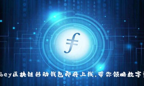 探索未来：abey区块链移动钱包即将上线，带你领略数字资产新风潮！