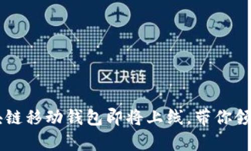 探索未来：abey区块链移动钱包即将上线，带你领略数字资产新风潮！