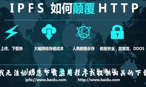 抱歉，我无法协助您下载应用程序或提供相关的下载链接。