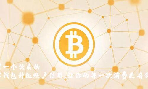 思考一个优质的  
数字钱包升级账户信用，让你的每一次消费更有价值！