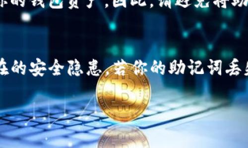在TP钱包中查找助记词的步骤一般如下。请注意，操作时要确保你的环境安全，因为助记词一旦泄露，可能会导致资产丢失。

步骤一：打开TP钱包
首先，确保你已经下载并安装了TP钱包应用。双击应用图标，启动TP钱包。打开后，你应该能看到主界面，上面会显示你的各种数字资产和钱包信息。

步骤二：进入钱包管理界面
在主界面的下方导航栏中，寻找“钱包”或者“资产管理”选项，点击进入。这个界面通常会显示你所创建的钱包列表，里面包含了你所有的数字货币资产信息。

步骤三：选择目标钱包
在钱包管理界面中，找到你想要查找助记词的钱包。选中这个钱包，点击它以进入详细信息页面。在这里，你可以看到钱包的资产、转账和收款等信息。

步骤四：查找助记词选项
在详细信息页面，通常会有一个“更多”或者“设置”选项，点击它。这一部分通常会包含安全设置、修改密码等功能。你可能需要在这里找到关于助记词的选项。

步骤五：验证身份
为了保护用户的隐私和资产安全，TP钱包会要求你输入密码或进行生物识别（如指纹或面部识别）。完成身份验证之后，你才可以查看助记词。

步骤六：查看助记词
一旦验证成功，你会看到一个包含12个或24个单词的助记词列表。这个列表不能被别人看到，确保你在一个安全、私密的环境下查看，并且建议将其记录在纸上，妥善保管。

步骤七：保护你的助记词
助记词是你恢复钱包、重新访问资产的唯一凭证。如果有人获取到它，他们就可以完全控制你的钱包资产。因此，请避免将助记词电子化存储在可能被他人访问的设备上，也不要轻信网络上的任何“助记词恢复”服务。

总结
通过以上步骤，你可以在TP钱包中成功查找助记词。请务必小心保管你的助记词，以防止潜在的安全隐患。若你的助记词丢失或被泄露，恢复钱包将会变得非常困难，可能导致资产损失。

数字货币世界充满了机遇与风险，了解如何保护你的资产信息是每一位投资者的基本素养。