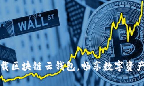 一步步教你下载区块链云钱包，畅享数字资产安全管理之旅