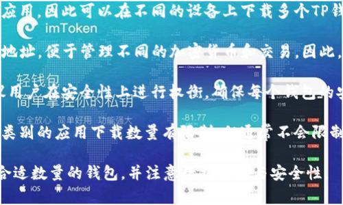 TP钱包通常指的是一种加密货币钱包应用，用户可以用于存储和管理数字资产。关于“可以下载多少个TP钱包”，以下几点可以帮助你理解：

1. **设备限制**：大多数手机或电脑允许你下载多个同类应用，因此可以在不同的设备上下载多个TP钱包，当然同一设备上也可以下载多个。

2. **账户管理**：每个TP钱包通常允许你创建多个账户或地址，便于管理不同的加密货币和交易。因此，即使你只下载一个钱包应用，也可以在里面管理多个账户。

3. **安全性考虑**：虽然技术上可以安装多个钱包，但建议用户在安全性上进行权衡，确保每个钱包的安全性，防止资产失窃。

4. **应用商店政策**：不同的应用商店或平台可能对同一类别的应用下载数量有限制，但通常不会限制。

如果你有特定的用途或需求，建议根据你的情况选择下载合适数量的钱包，并注意数据备份与安全性。