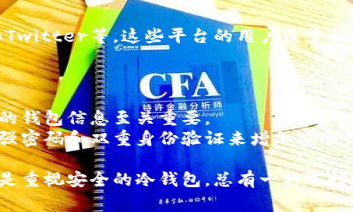 区块链钱包可以通过多种途径找到，下面给你介绍一些常见的方法和技巧。

1. 选择合适的钱包类型
在寻找区块链钱包之前，首先需要明确你想要使用哪种类型的钱包。常见的钱包类型包括：strong热钱包/strong、strong冷钱包/strong和strong硬件钱包/strong。/strong
strong热钱包/strong是在线钱包，通常更方便使用，但安全性相对较低，适合频繁交易。例如，Coinbase、Binance等平台提供的交易账户钱包。
而strong冷钱包strong则是离线钱包，一般更安全，适合长期储存资产。例如软件钱包（如Exodus、Electrum）和硬件钱包（如Ledger、Trezor）等。

2. 使用信誉良好的钱包服务提供商
网上有许多区块链钱包服务商，但并不是所有都可靠。在选择钱包时，可以参考一些被广泛认可的平台和工具。首先是em知名的交易所/em，如币安（Binance）、火币（Huobi）等，它们不仅提供交易服务，还可以作为钱包使用。
此外，还有一些专门的小众钱包应用，如emTrust Wallet/em和emMyEtherWallet/em，也颇受用户欢迎。这些钱包一般以用户口碑和安全性著称。

3. 下载钱包应用
如果你选择使用手机或桌面钱包，接下来的步骤就是下载相关应用。例如，前往emApp Store/em或emGoogle Play/em商店，搜索你所选择的钱包名称，下载并安装。
在下载后，按照应用内的指引进行账户注册或创建钱包，切记保管好私钥和助记词，这些信息非常重要，用于恢复钱包和管理资产。

4. 找到冷钱包和硬件钱包
如果你打算使用冷钱包或硬件钱包，可以直接在网上搜索相关产品。在官方网站或可信的电商平台购买，确保产品的真实和安全。例如，Ledger和Trezor的官方网站上就可以直接购买硬件钱包。
使用硬件钱包时，务必按照官方说明书的步骤进行设置，确保在安全的环境下进行操作，以免遭受钓鱼攻击和其他安全威胁。

5. 加入社区和交流平台
在寻找钱包时，可以加入各种区块链和加密货币相关的社区，如Telegram群组、Reddit论坛和Twitter等。这些平台的用户通常会分享他们的经验和建议，帮助你更快找到合适的钱包和服务。
同时，也可以询问专业的区块链顾问或信任的朋友，获取更加个性化和有针对性的建议。

6. 保持警惕，确保安全
在寻找和使用区块链钱包的过程中，始终要保持警惕。网络安全问题层出不穷，妥善保管自己的钱包信息至关重要。
进一步来说，不要轻易相信陌生人提供的链接或软件，避免在公共网络中进行交易，确保使用强密码和双重身份验证来增加安全性。

通过以上的步骤，你应该能够找到一个合适的区块链钱包。无论是追求方便快捷的热钱包，还是重视安全的冷钱包，总有一种选择适合你的需求。希望这些信息能对你有所帮助！