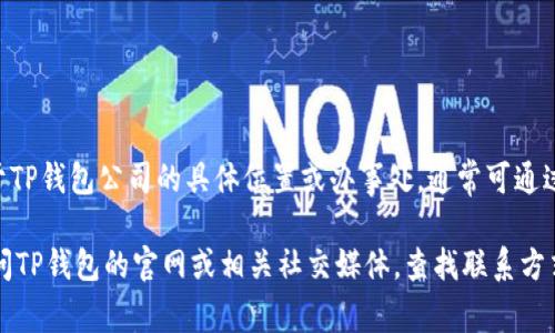 TP钱包（TP Wallet）是一款用于加密货币管理的钱包应用，主要针对的是区块链资产的存储和交易。关于TP钱包公司的具体位置或办事处，通常可通过其官方网站或社交媒体账号获取最新的信息。

由于很多加密货币相关的公司和项目都是全球性的，它们可能并没有一个特定的“总部”位置。建议你访问TP钱包的官网或相关社交媒体，查找联系方式与公司地址信息。如果有具体的需求，比如技术支持或合作洽谈，也可以直接通过这些渠道与他们联系。