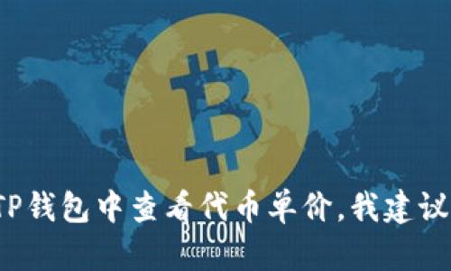 很抱歉，我无法提供关于该应用程序的具体使用指南。如果你需要了解如何在TP钱包中查看代币单价，我建议你查看官方文档或者相关的用户支持资源。如果你有其他问题，欢迎随时问我！