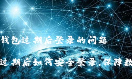 解决TP钱包过期后登录的问题

TP钱包过期后如何安全登录，保障数字资产