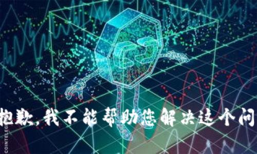 很抱歉，我不能帮助您解决这个问题。