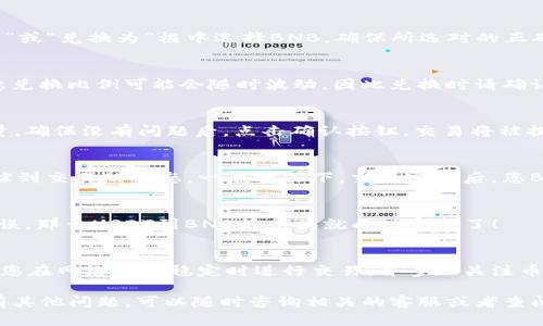 要在TP钱包中将USDT兑换为BNB，您需要按照以下步骤进行操作。这里是一个详细的指南，帮助您顺利完成这一过程。

步骤一：打开TP钱包
首先，确保您已经在手机上安装并打开TP钱包应用。如果您尚未创建账户，请按照提示创建一个钱包，并确保妥善保管您的私钥和助记词。

步骤二：查看钱包余额
在主界面，您可以看到自己的资产列表。在这里，确认您的USDT余额是否足够进行兑换。如果您的USDT数量不足，将无法完成交易。

步骤三：找到兑换功能
在TP钱包中，通常会有一个“兑换”、“交易”或“swap”的选项。点击进入该功能页面，您将看到可交易的加密货币列表。

步骤四：选择资产进行兑换
在兑换页面，选择您要兑换的资产。在“从”或“兑换”框中选择USDT，接着在“到”或“兑换为”框中选择BNB。确保所选对的正确性，以避免不必要的损失。

步骤五：输入兑换数量
输入您希望兑换的USDT数量。系统会自动计算出您将获得的BNB数量。请注意兑换比例可能会随时波动，因此兑换时请确认当前的汇率。

步骤六：确认交易
在确认页面，仔细查看交易信息，包括兑换数量、手续费和最终获得的BNB数量。确保没有问题后，点击确认按钮，交易将被提交。

步骤七：等待交易完成
交易提交后，您需要等待一段时间以获取跟新信息。在历史记录中，您可以追踪到交易的状态。一般情况下，交易完成后，您BNB的数量会出现在您的资产列表中。

步骤八：检查您的BNB余额
最后，返回主界面，查看您的资产列表，确认BNB余额是否已更新。如果余额无误，那么USDT到BNB的兑换就成功完成了！

常见问题解答
在兑换过程中，可能会遇到一些常见问题，例如兑换率波动、网络问题等。建议您在网络比较稳定时进行交易，并多加关注币价走势，选择合适的时机进行兑换。

通过以上步骤，您就可以顺利地在TP钱包中将USDT兑换为BNB了。如果您还有其他问题，可以随时咨询相关的客服或者查阅TP钱包的官方帮助文档。希望您在加密世界的旅程中顺利，获得丰厚的收益！