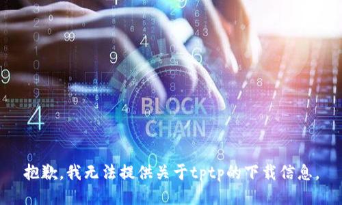 抱歉，我无法提供关于tptp的下载信息。