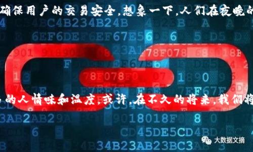 数字钱包视频通话是一种结合了数字支付和视频通讯功能的创新服务。用户不仅可以在视频通话中交流，还可以通过数字钱包进行支付和转账，提升了通讯的便捷性和效率。这种服务有助于促进远程交易、商业洽谈和家庭及朋友之间的互动。

### 数字钱包是什么？

在我们深入了解数字钱包视频通话之前，首先来了解一下什么是数字钱包。数字钱包是一种电子支付工具，允许用户在线存储和管理他们的支付信息、信用卡、银行账户及其他相关信息。想象一下，你有一部智能手机，里面装满了你所有的支付卡片和现金。无论你是在咖啡馆点一杯拿铁，还是与朋友在餐厅划分账单，都可以简单地通过手机操作完成支付，而无须携带实体钱包。

### 视频通话的崛起

随着技术的发展和互联网的普及，视频通话已成为人与人之间沟通的重要方式。无论是与远方的亲人倾诉心声，还是通过商务会议与全球的合作伙伴探讨项目，视频通话为我们拉近了距离。我们如今可以在阳光下的公园中与朋友进行面对面的聊天，或者在夜晚的客厅里和家人分享一天的趣事，仿佛他们就在我们身边。

### 数字钱包视频通话的诞生

结合支付与交流的便捷性

在这样的背景下，数字钱包视频通话的概念应运而生。想象一下，你正在通过视频通话与一个朋友交流。你们正在讨论即将举行的旅行计划，突然间你想到需要为酒店预定支付定金。过去，你可能需要中断通话，打开另一个应用程序进行支付，而现在，只需在视频通话界面中轻点几下，就能实时完成支付。这样，不仅提升了沟通的流畅度，也大大节省了时间。

### 生活中的应用场景

家庭聚会与钱包分享

想象一下，一个温馨的家庭聚会，虽然你身处异地，但通过数字钱包视频通话，所有的家庭成员都可以欢聚一堂。在视频通话中，你可以分享家庭故事，同时也可以直接在交流中进行家庭活动的账目分配，比如为即将到来的家庭聚餐支付费用。每个人只需通过各自的数字钱包自己付款，轻松简便。

商务会议与即时交易

在商务领域，这种工具的出现更加不可或缺。假设你正在进行一个潜在的商业谈判，视频通话使你能直观地了解对方的反应，而数字钱包则为你提供了即时的付款功能。如果对方满意，可以立即通过数字钱包完成合同的预付款，毫不耽搁。这种效率和灵活性，让商务沟通更加顺畅无阻。

### 技术背后的保障

安全性与可靠性

当然，数字钱包视频通话的兴起也引发了关于安全性的问题。消费者对于信息泄露、欺诈等方面疑虑重重。因此，许多平台在开发这一服务时，运用了最新的加密技术，确保用户的交易安全。想象一下，人们在夜晚的城市中，穿行在霓虹灯闪烁的街道上，心中无忧地进行着交易，因为他们知道，自己的信息如同被守卫在城堡中的宝藏，安全而可靠。

### 结束语

未来展望

随着技术不断进步，数字钱包视频通话或将成为更加普及的沟通方式。在死板与冰冷的文字交流逐渐被生动的人际互动取代时，这种创新形式赋予了支付与交流更多的人情味和温度。或许，在不久的将来，我们将通过这种技术随时随地与他人分享生活的点滴，无论是远方的亲人，还是身边的朋友。

因此，不要犹豫，不妨尝试体验一下数字钱包视频通话的便捷与高效，它将改变你与他人沟通的方式，同时也为你的生活带来全新的色彩。