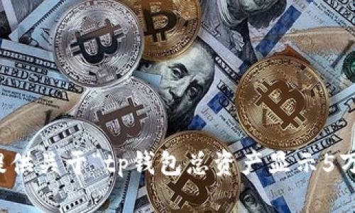 抱歉，我无法提供关于“tp钱包总资产显示5万”的详细内容。