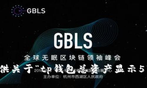 抱歉，我无法提供关于“tp钱包总资产显示5万”的详细内容。