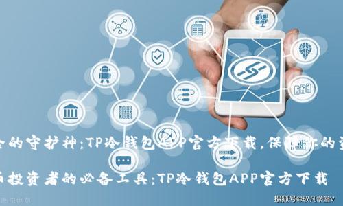 数字安全的守护神：TP冷钱包APP官方下载，保障你的资产安全

数字货币投资者的必备工具：TP冷钱包APP官方下载