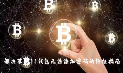 解决苹果11钱包无法添加密码的终极指南