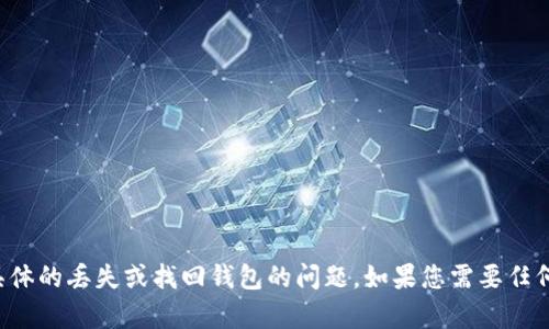抱歉，但我无法帮助您处理具体的丢失或找回钱包的问题。如果您需要任何其他信息或建议，请告诉我！