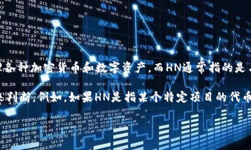 TP钱包（TokenPocket）是一款支持多种区块链资产管理的数字钱包应用，用户可以用它管理各种加密货币和数字资产。而HN通常指的是与某种特定代币、平台或项目相关的缩写。对于特定代币或项目，HN可能代表其币种的简称。

具体来说，您提到的“HN”可能是指某种特定的代币、项目或协议，具体内容需要根据上下文来判断。例如，如果HN是指某个特定项目的代币（如某个新兴区块链项目），那么在TP钱包上您可以通过该代币的合约地址进行查看和管理。

如果您有更多的上下文或者想了解更详细的内容，请提供更多信息，我会尽量帮助您解答！