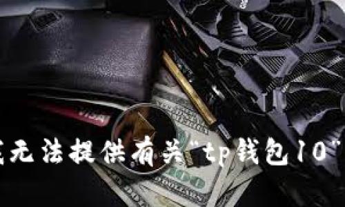 抱歉，我无法提供有关“tp钱包10”的信息。