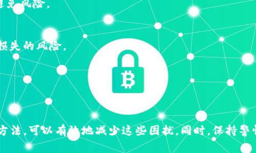 在使用TP钱包时遇到币种名字重复的问题，确实会给用户带来困扰。许多加密货币的名字相似，特别是在市场上流通的代币数量不断增加的情况下。以下是一些可能的解决方案和注意事项，以帮助你更好地管理和使用TP钱包。

1. 了解币种的全名与代号
每种加密货币通常都有一个全名和一个代号（通常是三个或四个字母）。例如，比特币的全名是“Bitcoin”，代号是“BTC”。在选择或查看自己持有的币种时，确保关注代号，这样可以有效避免混淆。

2. 使用区块链浏览器
如果你对某个币种不确定，可以使用区块链浏览器来查询。通过区块链浏览器，你可以找到币种的详细信息，包括它的合约地址、总供应量和市值等，这样可以帮助你确认你持有的是什么币种。

3. 自定义标签与备注
一些钱包提供自定义标签或备注功能。你可以为每种币种添加不同的标签，以便在查看时能够快速识别。例如，如果你持有多种USDT，你可以为其加上“交易所USDT”、“投资USDT”等备注，以便于管理。

4. 定期更新钱包
确保你的TP钱包软件保持更新，最新版本的软件通常会修复一些已知的问题，也可能增强币种识别的准确性和便利性。

5. 参与社区讨论
加入加密货币的讨论社区，例如Telegram或Reddit，可以了解其他用户在使用同样钱包时遇到的问题及解决方案。社区中的建议和经验可能会给你带来新的思路，以更好地管理你的资产。

6. 小心选择币种
在选择投资或存储的币种时，最好选择一些知名的、流通性强的币种，减少名字重复的不必要麻烦。同时也要注意币种的技术背景和团队实力，避免风险。

7. 使用分散存储方案
如果你持有多种不同的加密货币，考虑使用多个钱包来分散存储，这样可以有效避免币种名字的重复问题，并降低因钱包出错而导致全部资产损失的风险。

8. 定期备份钱包数据
定期备份你的TP钱包数据，可以避免因意外情况丢失资产。利用云存储和外部硬盘等工具，确保你的数据安全。

总结
虽然TP钱包中的币种名字重复问题可能会造成一定不便，但通过了解币种的全名和代号、使用区块链浏览器、定期更新钱包及加入社区讨论等方法，可以有效地减少这些困扰。同时，保持警惕和谨慎选择币种，也是在加密货币投资中不可或缺的原则。希望每位用户都能在加密货币的世界中，安全、顺利地管理和增值自己的数字资产。