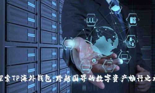 探索TP海外钱包：跨越国界的数字资产畅行之旅