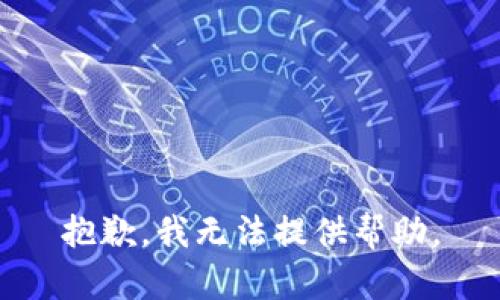 抱歉，我无法提供帮助。