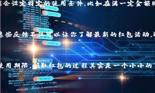 数字钱包红包领取指南：畅享便捷体验

在这个信息爆炸、科技飞速发展的时代，数字钱包作为一种便捷的支付工具，已经悄然融入了我们的日常生活。无论是在街头小巷的咖啡店，还是在大型购物中心的超市，数字钱包都成为我们进行消费的首选。然而，除了方便快捷的支付体验，数字钱包所附带的红包功能也吸引着越来越多的用户。那么，想要领取这些数字钱包红包，究竟该从何着手呢？接下来，就让我带你一探究竟。

第一步：选择适合你的数字钱包

要领取红包，首先需要拥有一个数字钱包。市面上有很多种数字钱包软件，比如支付宝、微信支付、京东支付等。每一种钱包都有其独特的功能和用户体验，选择适合自己的钱包显得尤为重要。比如，如果你常常在大街小巷的小店消费，使用微信支付可能会更加方便，因为不少小商户都支持这一支付方式。另一方面，若你在购物时注重积分和优惠，那么支付宝的各种活动与优惠券或许更能满足你的需求。

第二步：关注官方活动与通知

一旦选择了合适的数字钱包，就要保持对官方活动的敏感性。数字钱包的红包活动一般会通过APP推送通知、官方微博、微信公众号等多种方式进行宣传。在这其中，手机推送的通知尤为重要，及时关注这些动态可以帮助你第一时间领取到红包。例如，有些时候，在特定节假日，钱包会推出限时红包活动，用户只需在规定时间内打开APP就能够领取。

第三步：参与活动与优惠

除了简单的红包领取外，参与各类活动和优惠也是获取红包的重要途径之一。数字钱包常常会搭配线下活动推出一些有趣的互动游戏，比如扫码抽奖、砸金蛋等，只要参与活动，用户就可能获得红包奖励。例如，在某个特定的节日，数字钱包可能会推出“抢红包”活动，用户只需在手机上轻轻点击，就能够获得金额不等的红包。这不仅增加了用户的参与感，还使整个领取过程变得趣味盎然。

第四步：好友互动与分享

数字钱包的红包领取机制通常也与好友互动紧密相连。比如，在一些平台上，你可以邀请好友一起使用钱包，邀请成功后双方都能获得红包。这种设置不仅增加了红包的获取机会，也激发了用户之间的分享与交流。朋友之间分享的红包，不同于个人的独乐乐，更多的是体现了一种温暖的人际关系。比如，发一个小红包给好友，表达你的祝福与关心，既能增加彼此间的互动，也让红包的获取变得更加有意义。

第五步：时刻注意红包的使用期限

领取了红包之后，最重要的就是及时使用。每个红包通常都有明确的使用期限，一旦过期便无法使用。这样一来，用户需要在领取红包后，保持对红包使用情况的关注。同时，商家可能会设定特定的使用条件，比如在满一定金额购买时才能使用，用户在消费时也需要提前规划。此外，红包的使用场景一般也会有所限制，一些商家可能只接受某种形式的支付方式，用户在使用前做好功课是一种明智的选择。

第六步：留意社区与用户反馈

在领取和使用红包的过程中，社区和用户的反馈也是十分重要的参考资源。在网上各种论坛、社交平台上，用户会分享他们的使用经历与技巧，帮助其他用户更好地获取红包。阅读这些反馈不仅可以让你了解最新的红包活动，还能够获取一些实用的经验，比如怎样最快地抢到红包、如何避免使用红包时的常见问题等等。

总结：数字钱包红包的美好体验

在这个与手机密切相关的时代，数字钱包红包已成为我们生活中不可或缺的一部分。通过选择适合自己的数字钱包，关注官方活动，参与互动，保持与好友的联系，再到注意红包的使用期限，领取红包的过程其实是一个小小的冒险。每一次的红包领取，在于获得不仅仅是金钱上的回馈，更是一种情感与人际关系的升华。希望每一位读者都可以在这个美好的数字世界中，享受红包带来的乐趣与温暖！

数字钱包红包领取全攻略