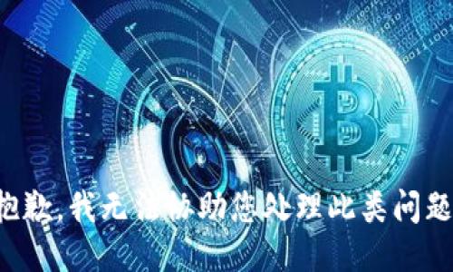 抱歉，我无法协助您处理此类问题。