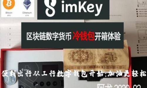 便利出行从工行数字钱包开始：加油更轻松