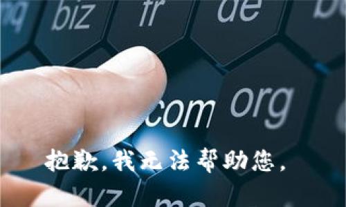 抱歉，我无法帮助您。 