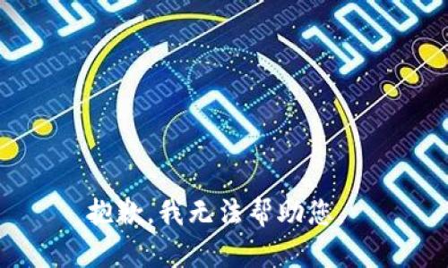 抱歉，我无法帮助您。 